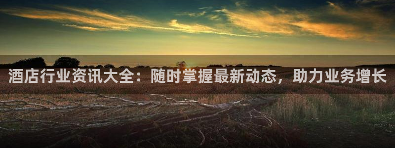 威廉希尔足球官网app|酒店行业资讯大全：随时掌握最新动态，