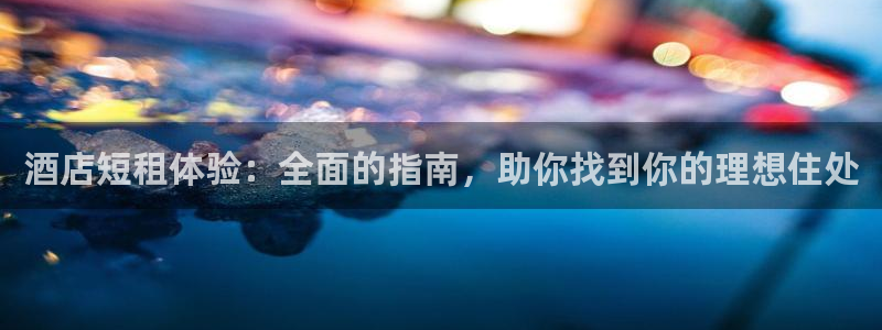 威廉体育官方app下载安装|酒店短租体验：全面的指南，助你找