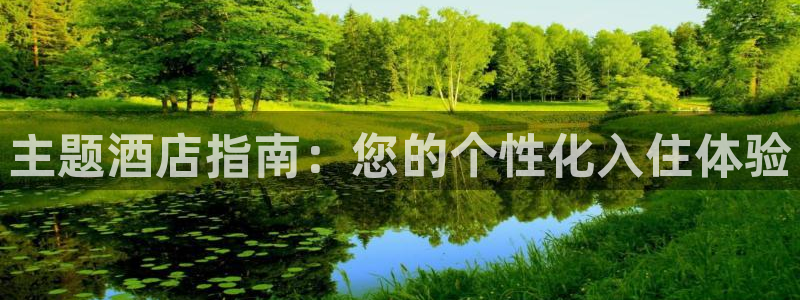 英国威廉希尔官网登录|主题酒店指南：您的个性化入住体验