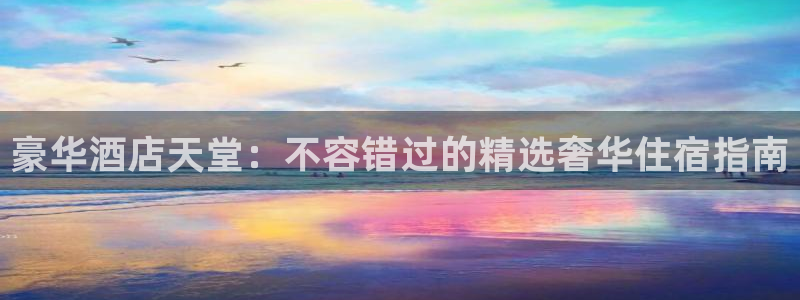 williamhill英国威廉希尔|豪华酒店天堂：不容错过的